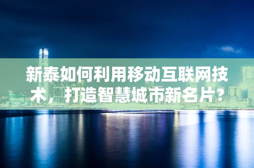 新泰如何利用移动互联网技术，打造智慧城市新名片？