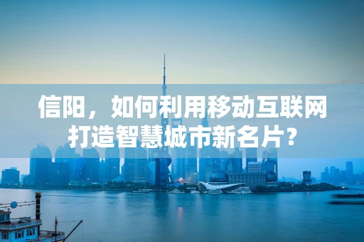 信阳，如何利用移动互联网打造智慧城市新名片？