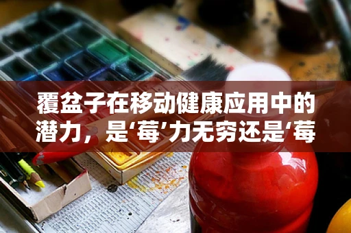 覆盆子在移动健康应用中的潜力，是‘莓’力无穷还是‘莓’有前景？