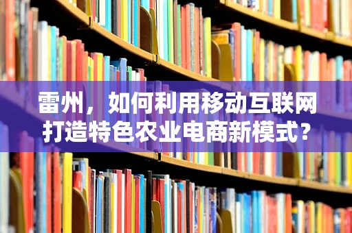 雷州，如何利用移动互联网打造特色农业电商新模式？