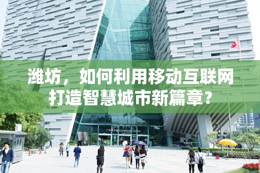 潍坊，如何利用移动互联网打造智慧城市新篇章？