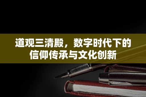 道观三清殿，数字时代下的信仰传承与文化创新