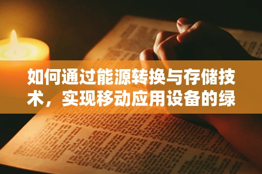 如何通过能源转换与存储技术，实现移动应用设备的绿色高效运行？