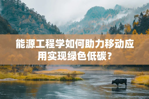 能源工程学如何助力移动应用实现绿色低碳？