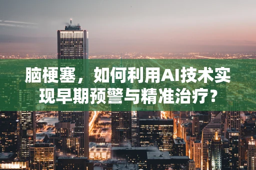 脑梗塞，如何利用AI技术实现早期预警与精准治疗？