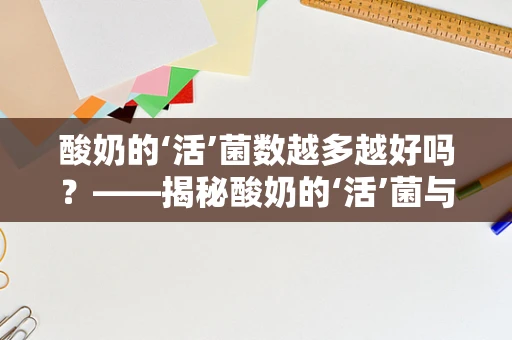 酸奶的‘活’菌数越多越好吗？——揭秘酸奶的‘活’菌与健康关系