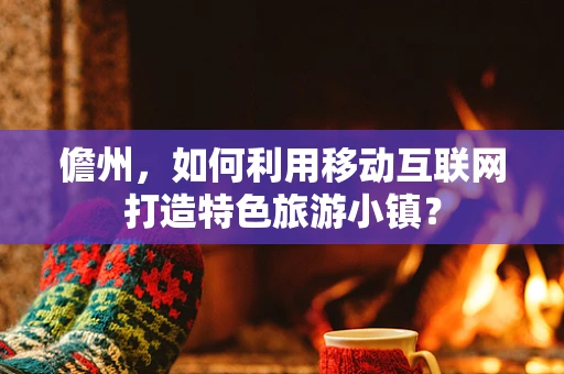 儋州，如何利用移动互联网打造特色旅游小镇？