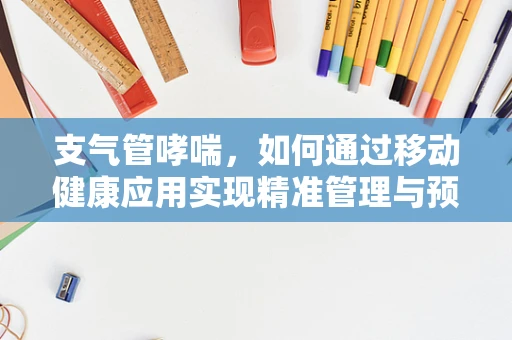 支气管哮喘，如何通过移动健康应用实现精准管理与预防？