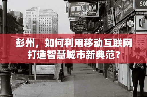 彭州，如何利用移动互联网打造智慧城市新典范？