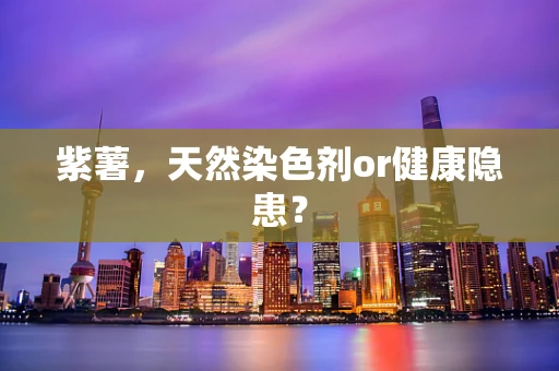 紫薯，天然染色剂or健康隐患？