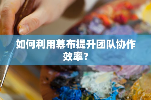 如何利用幕布提升团队协作效率？