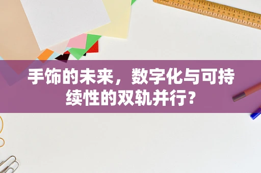 手饰的未来，数字化与可持续性的双轨并行？