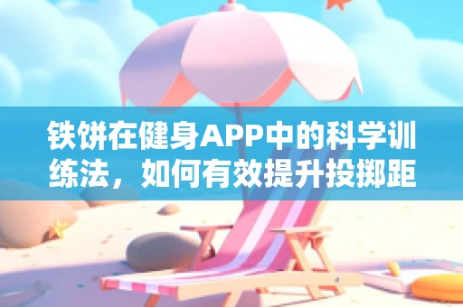铁饼在健身APP中的科学训练法，如何有效提升投掷距离？