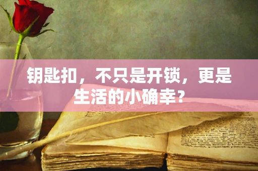 钥匙扣，不只是开锁，更是生活的小确幸？