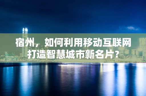 宿州，如何利用移动互联网打造智慧城市新名片？