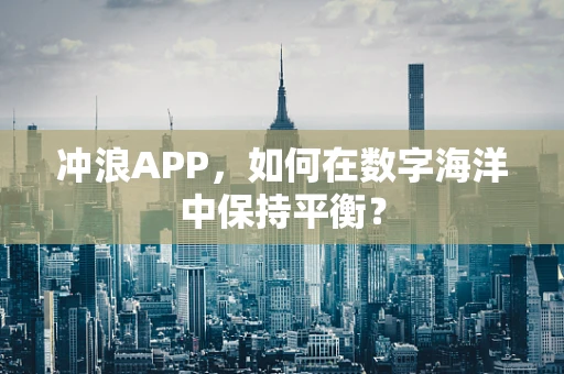 冲浪APP，如何在数字海洋中保持平衡？