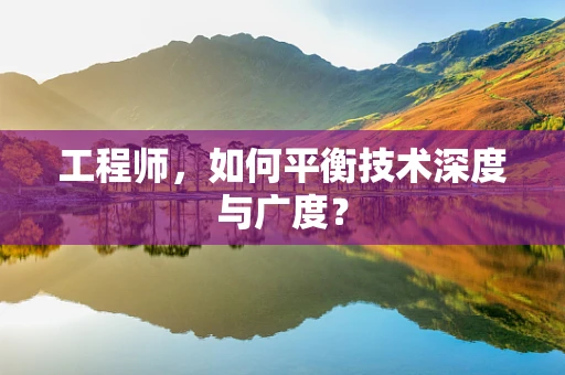 工程师，如何平衡技术深度与广度？
