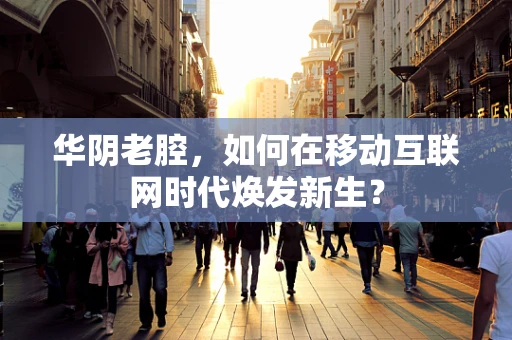 华阴老腔，如何在移动互联网时代焕发新生？