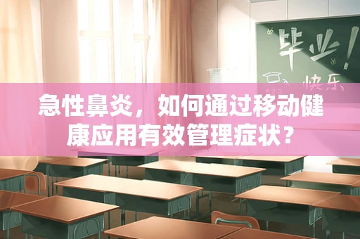 急性鼻炎，如何通过移动健康应用有效管理症状？