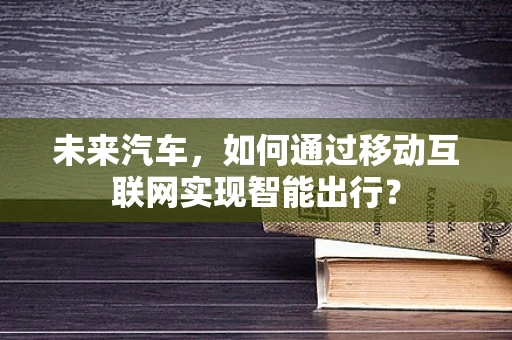未来汽车，如何通过移动互联网实现智能出行？