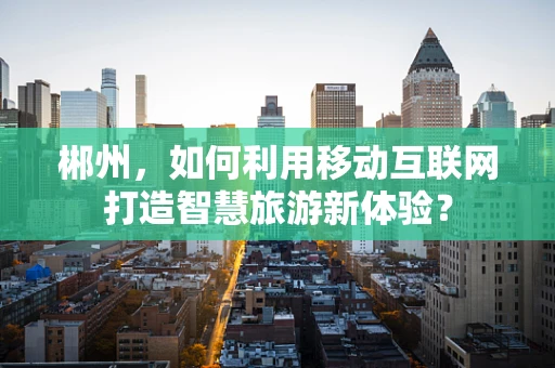 郴州，如何利用移动互联网打造智慧旅游新体验？