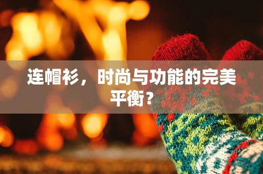 连帽衫，时尚与功能的完美平衡？
