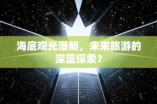 海底观光潜艇，未来旅游的深蓝探索？