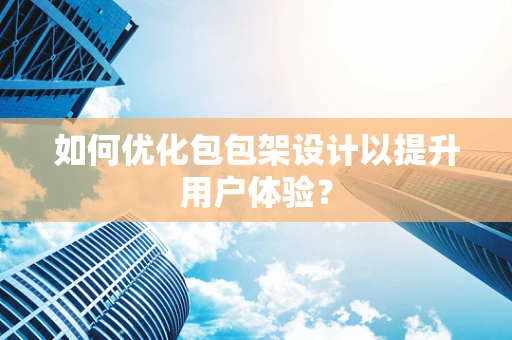 如何优化包包架设计以提升用户体验？