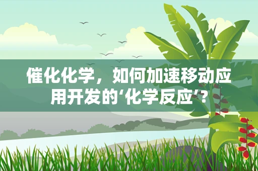 催化化学，如何加速移动应用开发的‘化学反应’？