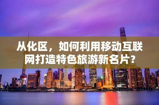 从化区，如何利用移动互联网打造特色旅游新名片？