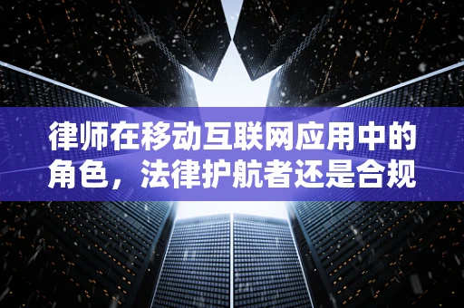 律师在移动互联网应用中的角色，法律护航者还是合规挑战者？