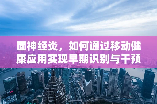 面神经炎，如何通过移动健康应用实现早期识别与干预？