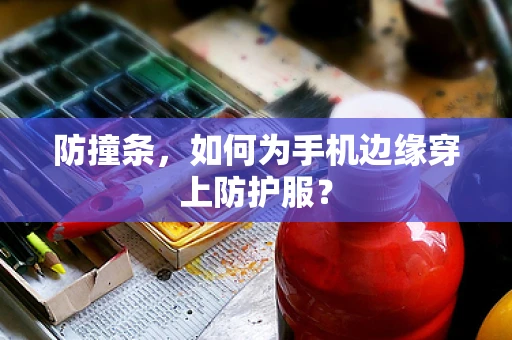 防撞条，如何为手机边缘穿上防护服？