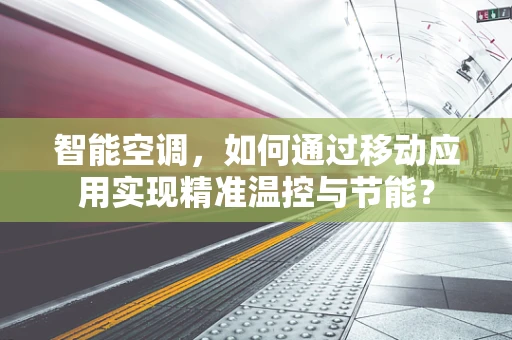 智能空调，如何通过移动应用实现精准温控与节能？