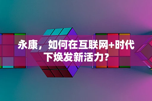永康，如何在互联网+时代下焕发新活力？