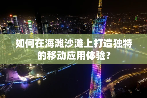如何在海滩沙滩上打造独特的移动应用体验？