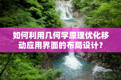 如何利用几何学原理优化移动应用界面的布局设计？