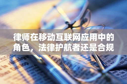 律师在移动互联网应用中的角色，法律护航者还是合规挑战者？
