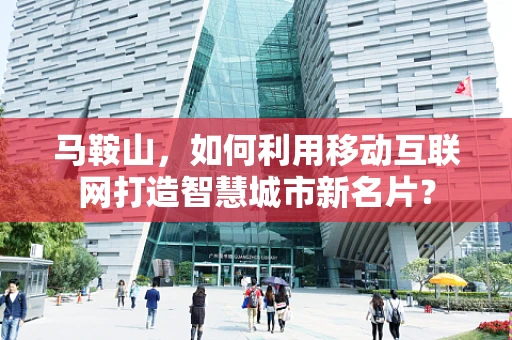 马鞍山，如何利用移动互联网打造智慧城市新名片？