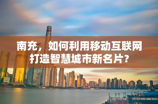 南充，如何利用移动互联网打造智慧城市新名片？