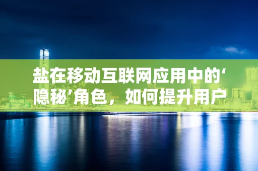 盐在移动互联网应用中的‘隐秘’角色，如何提升用户体验？
