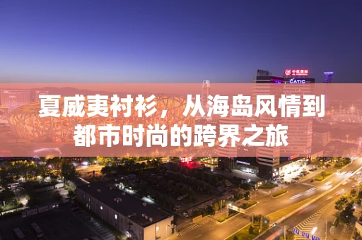 夏威夷衬衫，从海岛风情到都市时尚的跨界之旅
