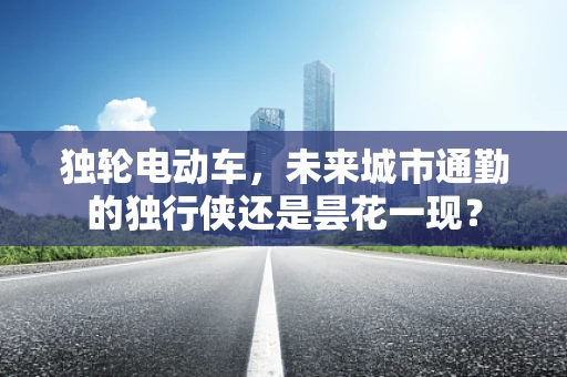 独轮电动车，未来城市通勤的独行侠还是昙花一现？