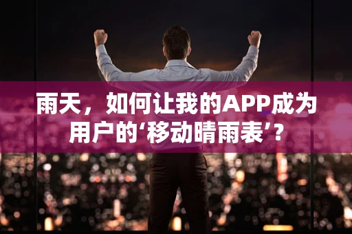 雨天，如何让我的APP成为用户的‘移动晴雨表’？