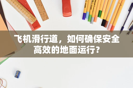飞机滑行道，如何确保安全高效的地面运行？