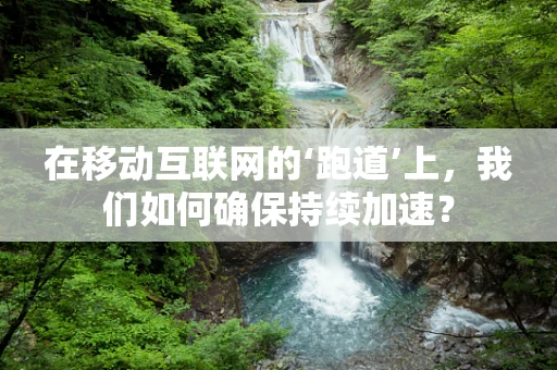 在移动互联网的‘跑道’上，我们如何确保持续加速？