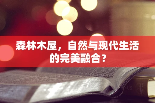 森林木屋，自然与现代生活的完美融合？