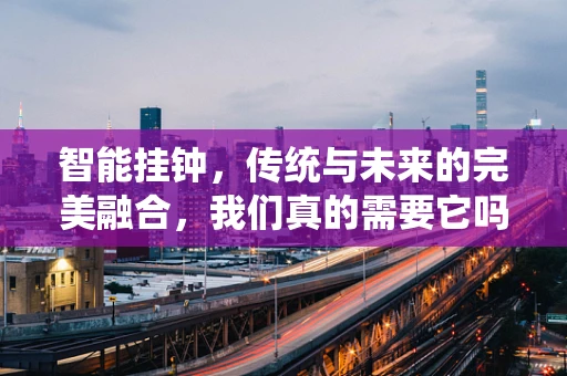 智能挂钟，传统与未来的完美融合，我们真的需要它吗？