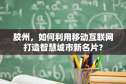 胶州，如何利用移动互联网打造智慧城市新名片？