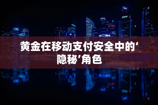 黄金在移动支付安全中的‘隐秘’角色